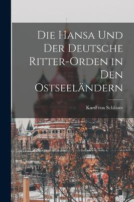 Die Hansa und der Deutsche Ritter-Orden in den Ostseelandern - Kurd Von Schloezer - cover