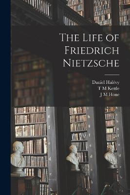 The Life of Friedrich Nietzsche - Daniel Halévy,J M Hone,T M Kettle - cover