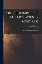 Die Geheimpolizei auf dem Wiener Kongress: Eine Auswahl aus ihren Papieren