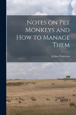 Notes on Pet Monkeys and how to Manage Them - Arthur Patterson - cover