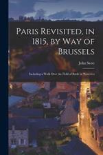 Paris Revisited, in 1815, by Way of Brussels: Including a Walk Over the Field of Battle at Waterloo