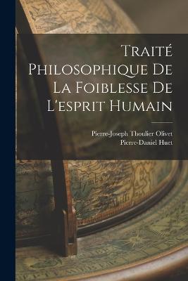Traité Philosophique De La Foiblesse De L'esprit Humain - Pierre-Daniel Huet,Pierre-Joseph Thoulier Olivet - cover
