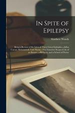 In Spite of Epilepsy: Being a Review of the Lives of Three Great Epileptics, --Julius Caesar, Mohammed, Lord Byron, --The Founders Respectively of an Empire, a Religion, and a School of Poetry