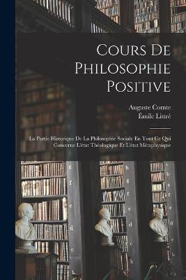 Cours De Philosophie Positive: La Partie Historique De La Philosophie Sociale En Tout Ce Qui Concerne L'etat Theologique Et L'etat Metaphysique - Auguste Comte,Emile Littre - cover