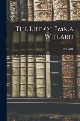 The Life of Emma Willard - John Lord - cover
