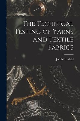 The Technical Testing of Yarns and Textile Fabrics - Jacob Herzfeld - cover