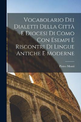 Vocabolario Dei Dialetti Della Città E Diocesi Di Como Con Esempi E Riscontri Di Lingue Antiche E Moderne - Pietro Monti - cover