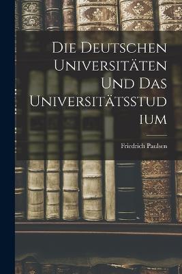 Die Deutschen Universitaten Und Das Universitatsstudium - Friedrich Paulsen - cover