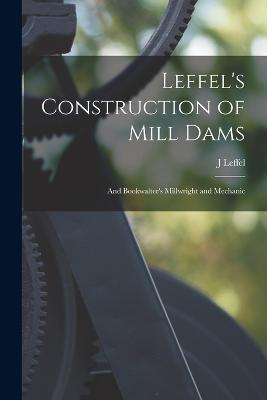 Leffel's Construction of Mill Dams: And Bookwalter's Millwright and Mechanic - J Leffel - cover