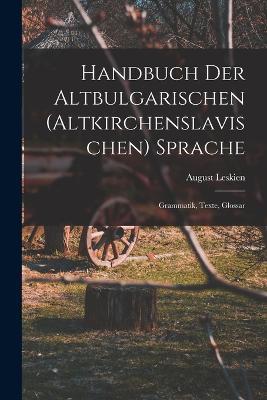 Handbuch Der Altbulgarischen (Altkirchenslavischen) Sprache: Grammatik, Texte, Glossar - A Leskien - cover