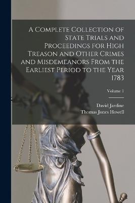 A Complete Collection of State Trials and Proceedings for High Treason and Other Crimes and Misdemeanors From the Earliest Period to the Year 1783; Volume 1 - Thomas Jones Howell,David Jardine - cover