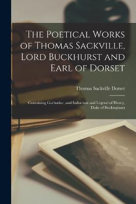 The Poetical Works of Thomas Sackville, Lord Buckhurst and Earl of Dorset: Containing Gorboduc, and Induction and Legend of Henry, Duke of Buckingham - Thomas Sackville Dorset - cover