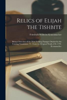 Relics of Elijah the Tishbite: Being a Selection of the Most Striking Passages Omitted in the Existing Translation. Tr. From the Original Work of Dr. F.W. Krummacher - Friedrich Wilhelm Krummacher - cover