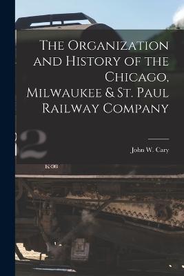 The Organization and History of the Chicago, Milwaukee & St. Paul Railway Company - John W Cary - cover