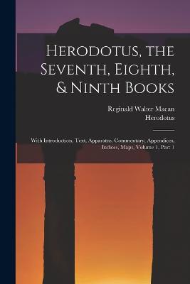 Herodotus, the Seventh, Eighth, & Ninth Books: With Introduction, Text, Apparatus, Commentary, Appendices, Indices, Maps, Volume 1, part 1 - Herodotus,Reginald Walter Macan - cover