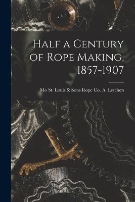 Half a Century of Rope Making, 1857-1907 - cover
