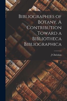 Bibliographies of Botany. A Contribution Toward a Bibliotheca Bibliographica - J Christian 1871-1962 Bay - cover