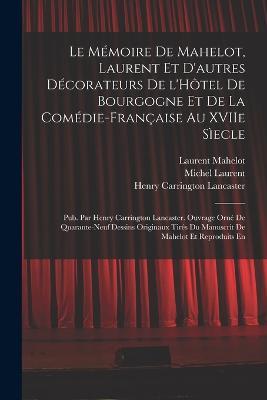 Le Mémoire de Mahelot, Laurent et d'autres décorateurs de l'Hôtel de Bourgogne et de la Comédie-Française au XVIIe sìecle; pub. par Henry Carrington Lancaster. Ouvrage orné de quarante-neuf dessins originaux tirés du manuscrit de Mahelot et reproduits en - Henry Carrington Lancaster,Laurent Mahelot,Lassociation Maghr Ebine Pour L Etude de La Population - cover