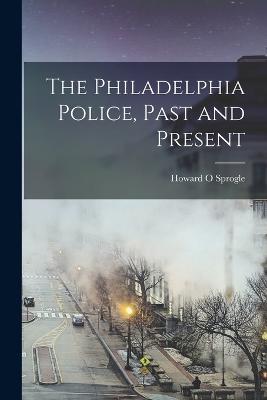 The Philadelphia Police, Past and Present - Howard O Sprogle - cover