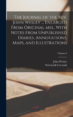 The Journal of the Rev. John Wesley ... Enlarged From Original mss., With Notes From Unpublished Diaries, Annotations, Maps, and Illustrations; Volume 8 - John Wesley,Nehemiah Curnock - cover