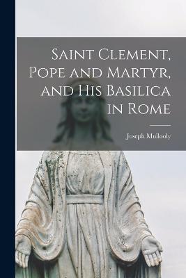 Saint Clement, Pope and Martyr, and his Basilica in Rome - Joseph Mullooly - cover