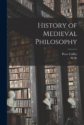 History of Medieval Philosophy - Peter Coffey,M De 1867-1947 Wulf - cover