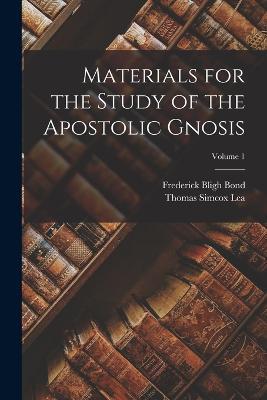 Materials for the Study of the Apostolic Gnosis; Volume 1 - Thomas Simcox Lea,Frederick Bligh Bond - cover