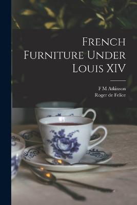 French Furniture Under Louis XIV - Roger De Felice,F M Atkinson - cover