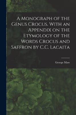 A Monograph of the Genus Crocus. With an Appendix on the Etymology of the Words Crocus and Saffron by C.C. Lacaita - George Maw - cover