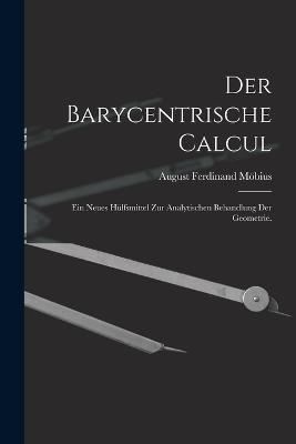 Der Barycentrische Calcul: Ein Neues Hulfsmittel zur Analytischen Behandlung der Geometrie. - August Ferdinand Moebius - cover