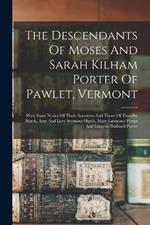The Descendants Of Moses And Sarah Kilham Porter Of Pawlet, Vermont: With Some Notice Of Their Ancestors And Those Of Timothy Hatch, Amy And Lucy Seymour Hatch, Mary Lawrence Porter And Lucretia Bushnell Porter