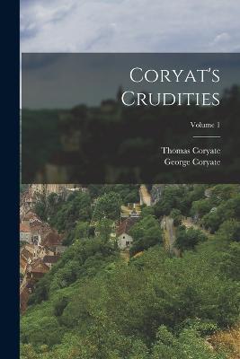 Coryat's Crudities; Volume 1 - Thomas Coryate,George Coryate - cover