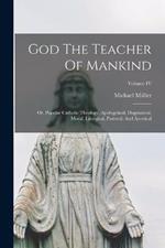 God The Teacher Of Mankind: Or, Popular Catholic Theology, Apologetical, Dogmatical, Moral, Liturgical, Pastoral, And Ascetical; Volume IV