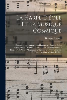 La Harpe D'éole Et La Musique Cosmique: Études Sur Les Rapports Des Phénomènes Sonores De La Nature Avec La Science Et L'art. Suivies De Stéphen Ou La Harpe D'éole Grand Monologue Lyrique Avec Choeurs. (paroles De Francis Maillan, Musique De G.... - Georges Kastner - cover
