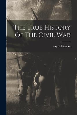 The True History Of The Civil War - Guy Carleton Lee - cover
