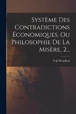 Système Des Contradictions Économiques, Ou Philosophie De La Misère, 2...