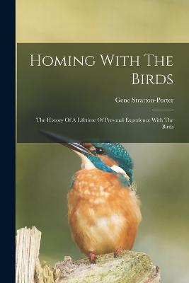 Homing With The Birds: The History Of A Lifetime Of Personal Experience With The Birds - Gene Stratton-Porter - cover