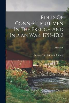 Rolls Of Connecticut Men In The French And Indian War, 1755-1762; Volume 10 - Connecticut Historical Society - cover