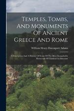 Temples, Tombs, And Monuments Of Ancient Greece And Rome: A Description And A History Of Some Of The Most Remarkable Memorials Of Classical Architecture