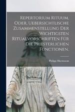 Repertorium Rituum, oder, uebersichtlische Zusammenstellung der wichtigsten Ritualvorschriften fur die priesterlichen Functionen.