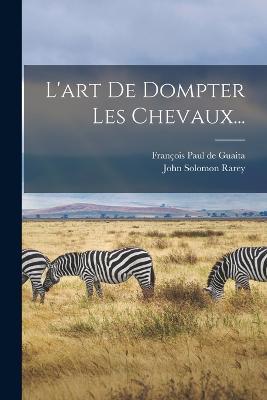 L'art De Dompter Les Chevaux... - John Solomon Rarey - cover