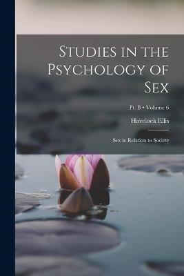 Studies in the Psychology of Sex: Sex in Relation to Society; Volume 6; Pt. B - Havelock Ellis - cover