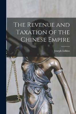 The Revenue and Taxation of the Chinese Empire - Joseph Edkins - cover