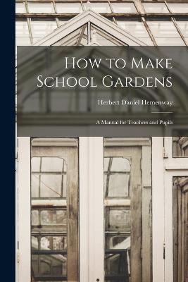 How to Make School Gardens: A Manual for Teachers and Pupils - Herbert Daniel Hemenway - cover
