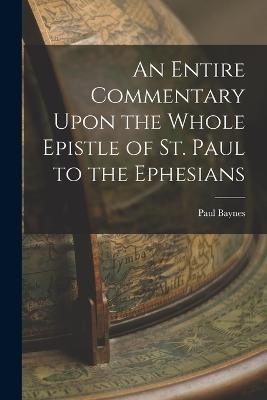 An Entire Commentary Upon the Whole Epistle of St. Paul to the Ephesians - Paul Baynes - cover