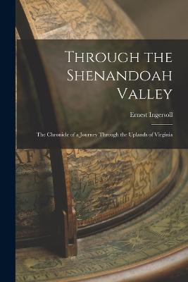 Through the Shenandoah Valley: The Chronicle of a Journey Through the Uplands of Virginia - Ernest Ingersoll - cover