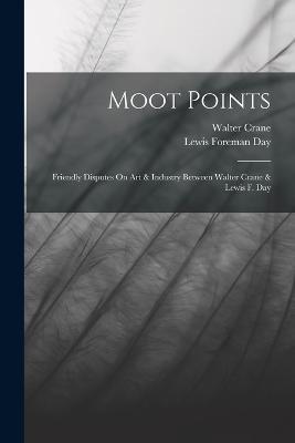 Moot Points: Friendly Disputes On Art & Industry Between Walter Crane & Lewis F. Day - Walter Crane,Lewis Foreman Day - cover
