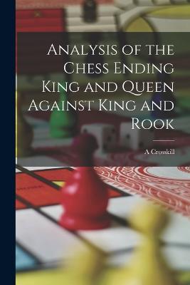 Analysis of the Chess Ending King and Queen Against King and Rook - A Crosskill - cover