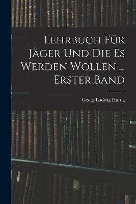 Lehrbuch Fur Jager Und Die Es Werden Wollen ... Erster Band - Georg Ludwig Hartig - cover