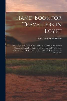 Hand-Book for Travellers in Egypt: Including Descriptions of the Course of the Nile to the Second Cataract, Alexandria, Cairo, the Pyramids, and Thebes, the Overland Transit to India, the Peninsula of Mount Sinai, the Oases, &c - John Gardner Wilkinson - cover